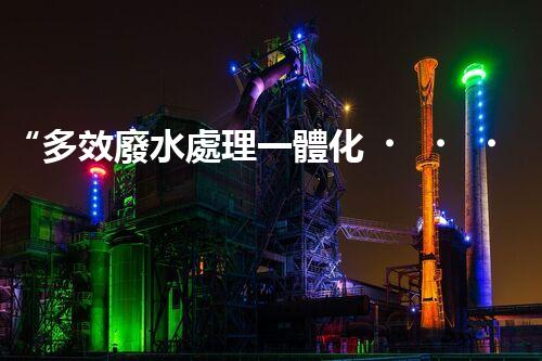 “多效廢水處理一體化，綠色環(huán)保新篇章！”